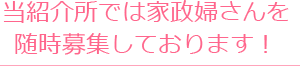 当紹介所では家政婦さんを随時募集しております！